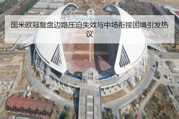 国米欧冠复盘边路压迫失效与中场衔接困境引发热议